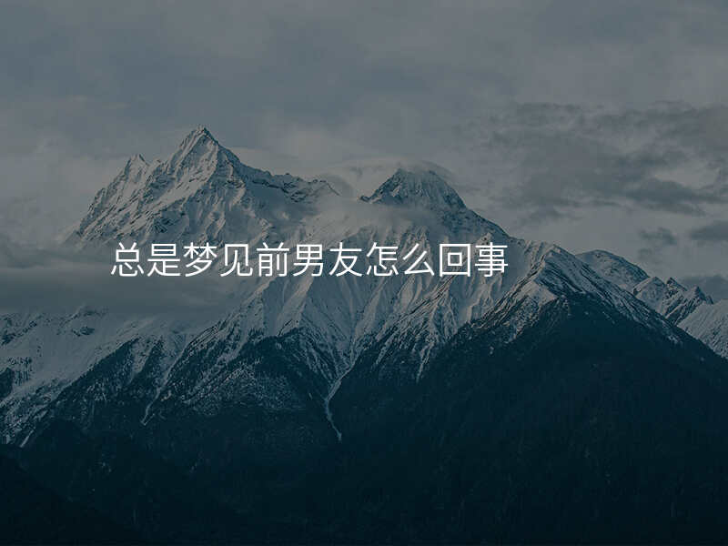 总是梦见前男友怎么回事