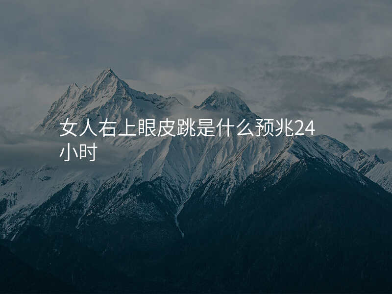 女人右上眼皮跳是什么预兆24小时