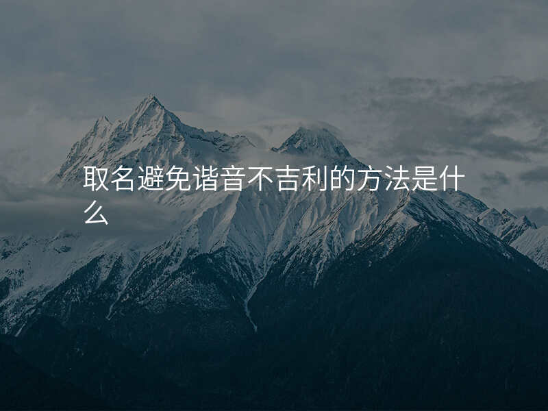 取名避免谐音不吉利的方法是什么
