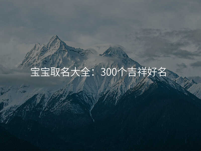 宝宝取名大全:300个吉祥好名