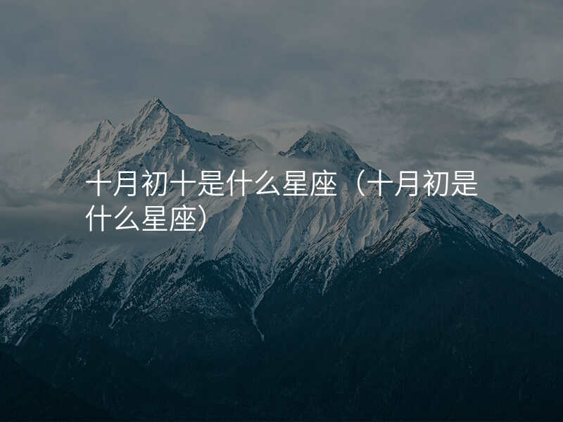 佛山十月初十是什么星座(十月初是什么星座)