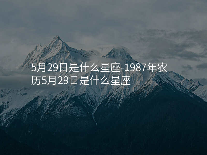 5月29日是什么星座-1987年农历5月29日是什么星座