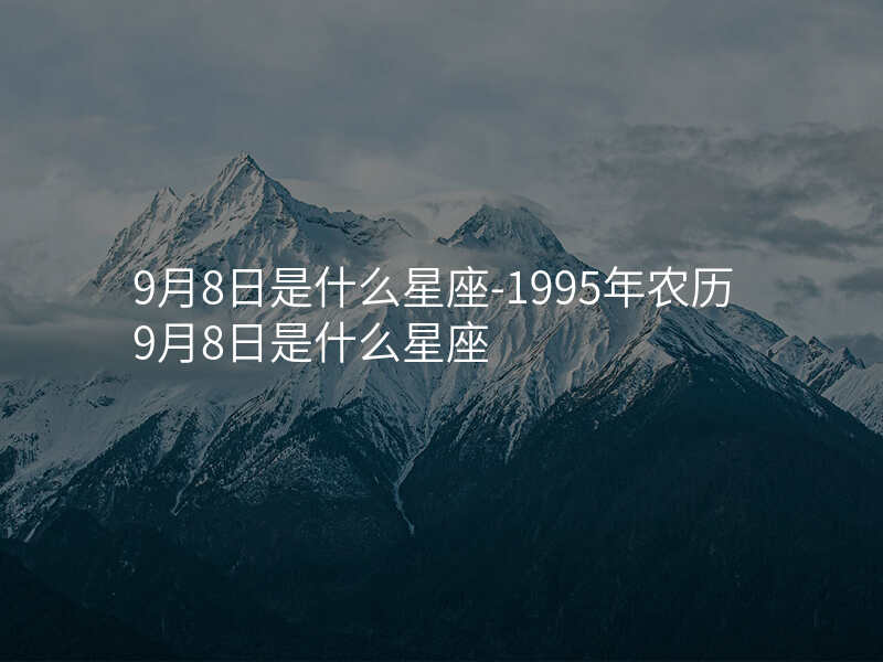 9月8日是什么星座-1995年农历9月8日是什么星座