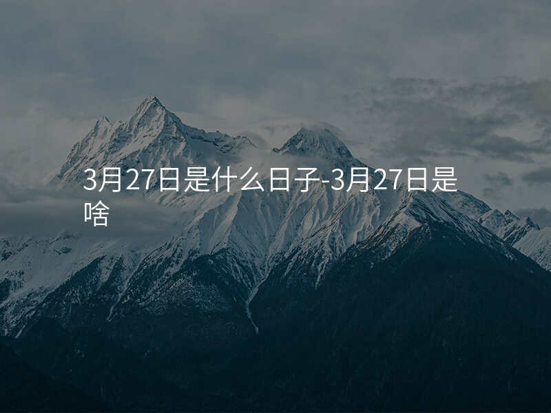 3月27日是什么日子-3月27日是啥