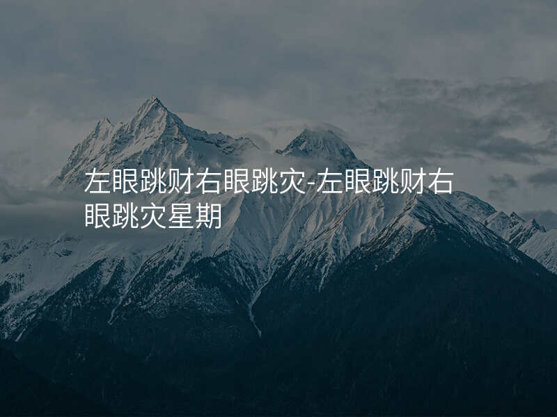 左眼跳财右眼跳灾-左眼跳财右眼跳灾星期