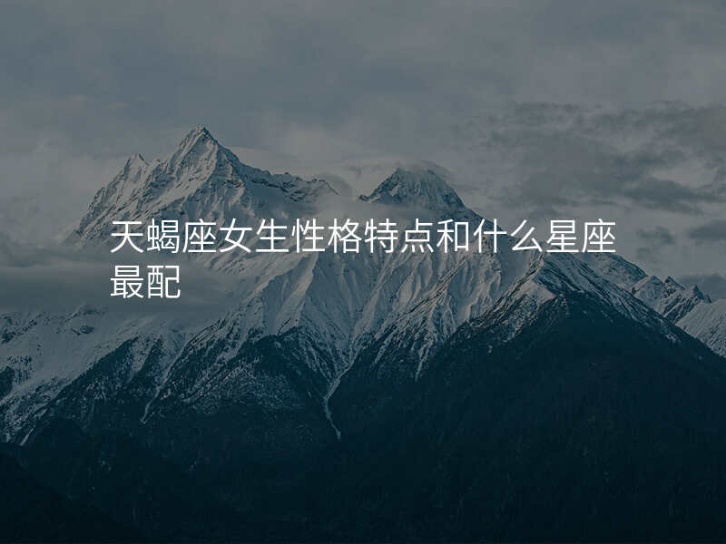 天蝎座女生性格特点和什么星座最配
