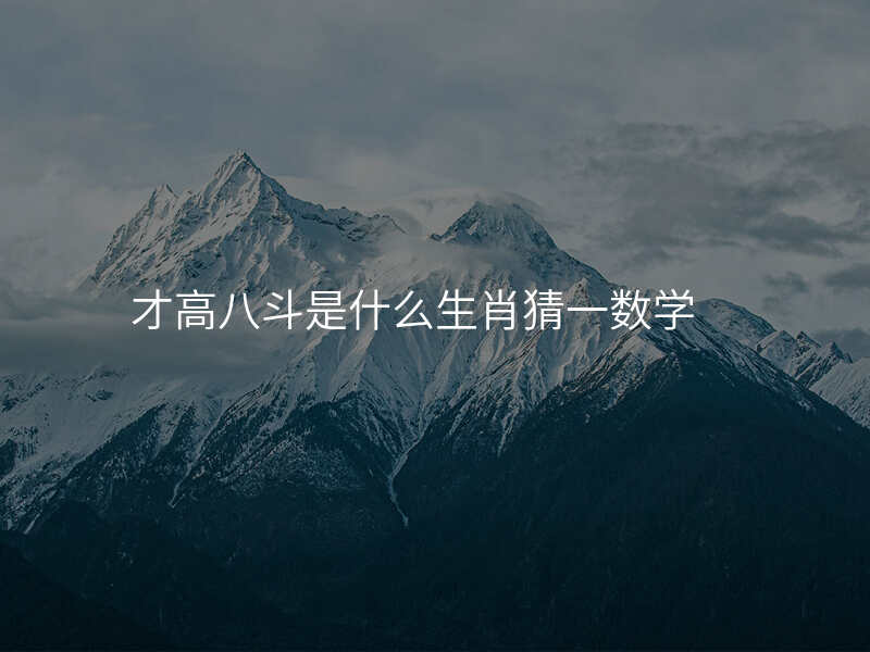 才高八斗是什么生肖猜一数学