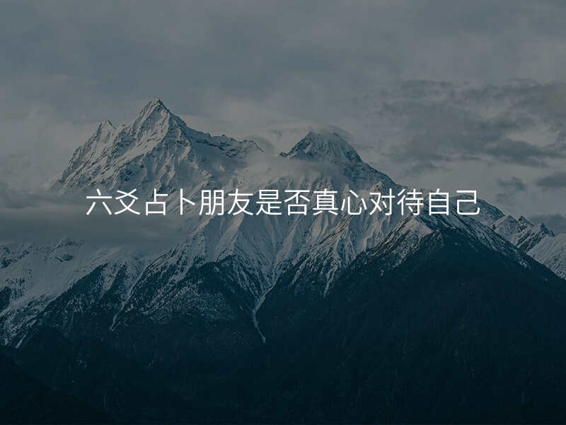 六爻占卜朋友是否真心对待自己