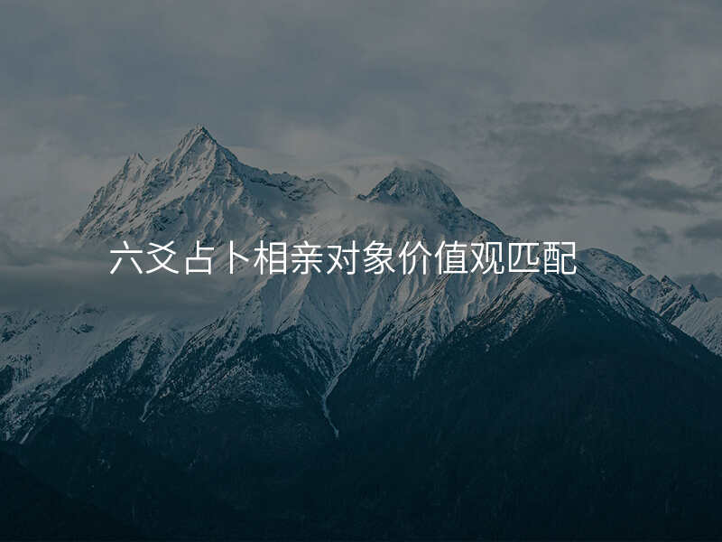 六爻占卜相亲对象价值观匹配