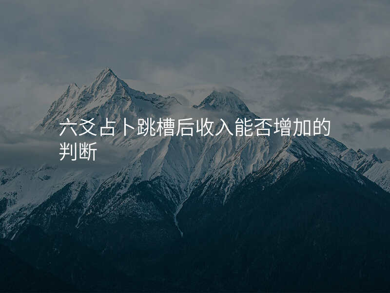 六爻占卜跳槽后收入能否增加的判断