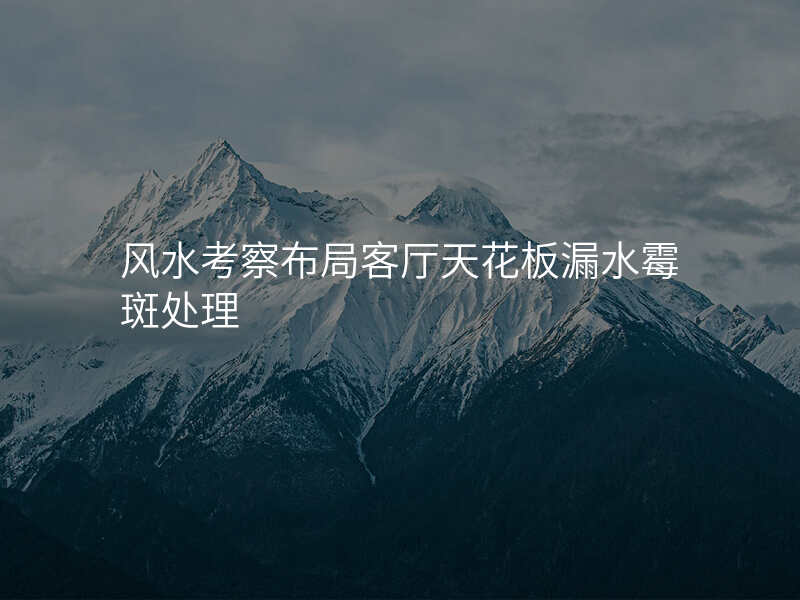 风水考察布局客厅天花板漏水霉斑处理