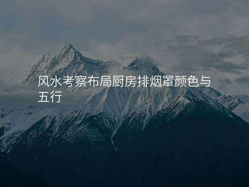 风水考察布局厨房排烟罩颜色与五行