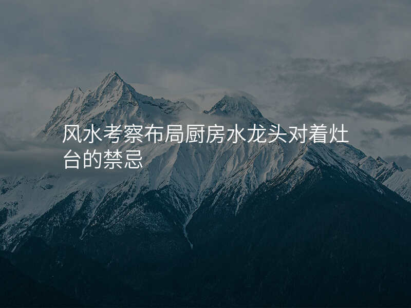 风水考察布局厨房水龙头对着灶台的禁忌