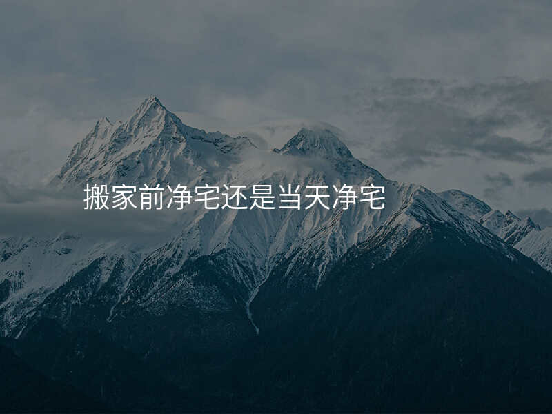 搬家前净宅还是当天净宅
