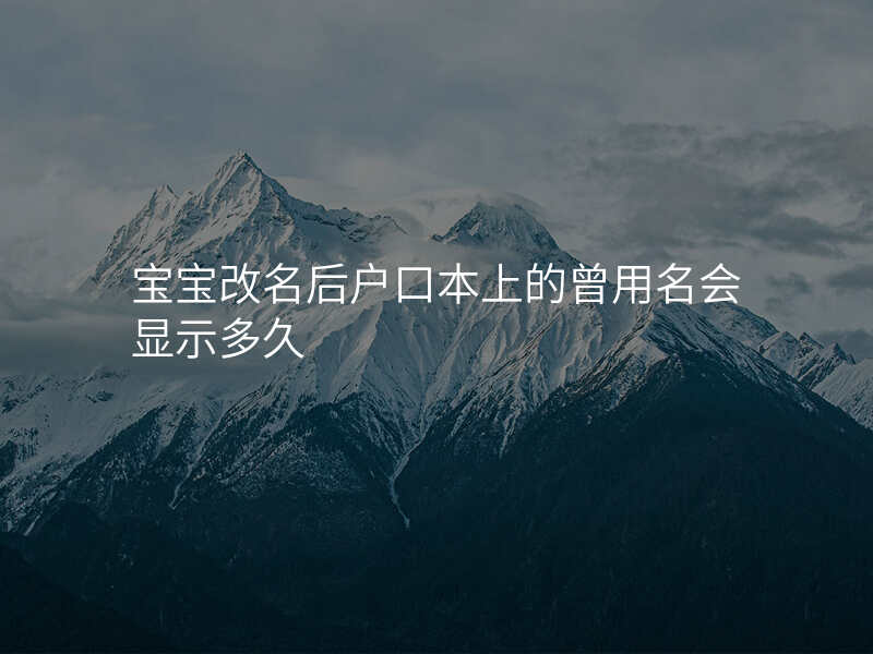 宝宝改名后户口本上的曾用名会显示多久