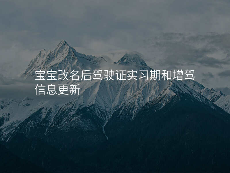 宝宝改名后驾驶证实习期和增驾信息更新