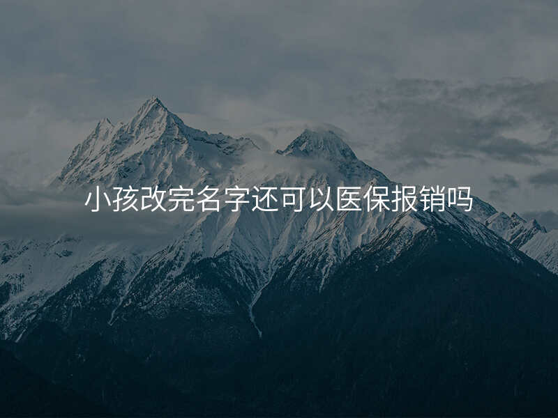 小孩改完名字还可以医保报销吗