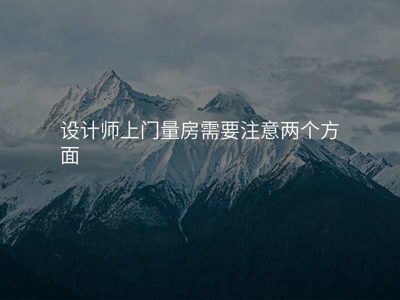 设计师上门量房需要注意两个方面