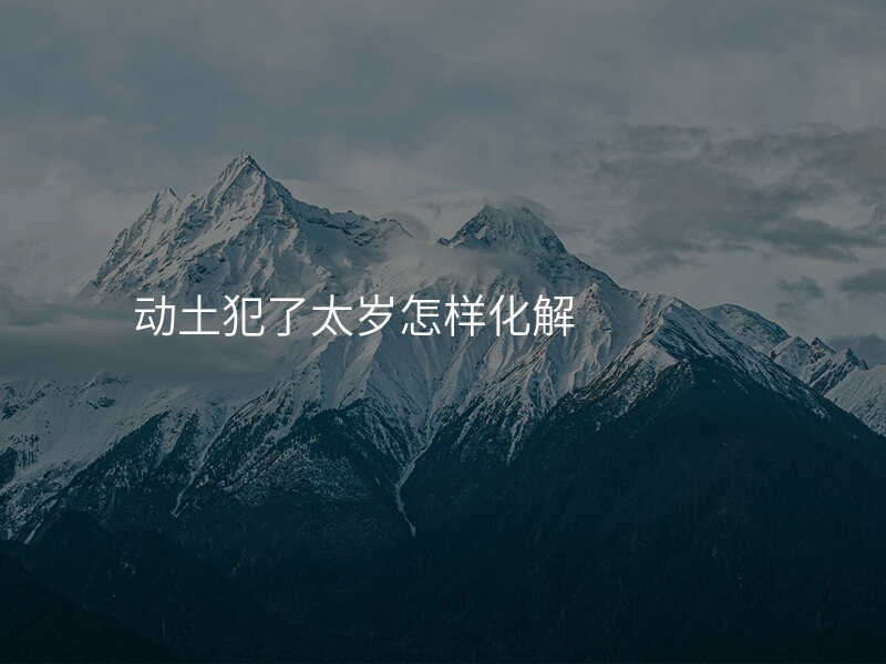 动土犯了太岁怎样化解