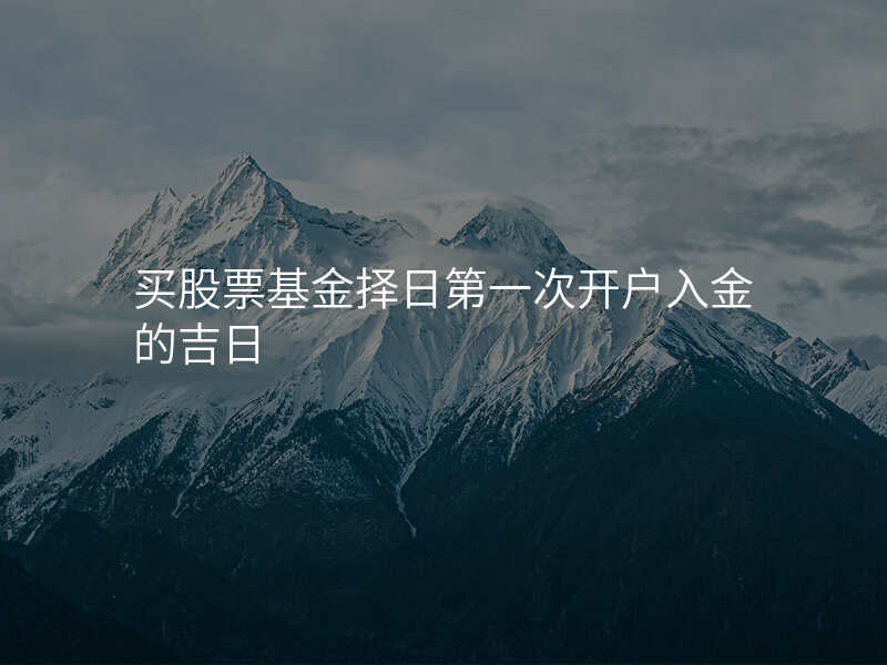 买股票基金择日第一次开户入金的吉日