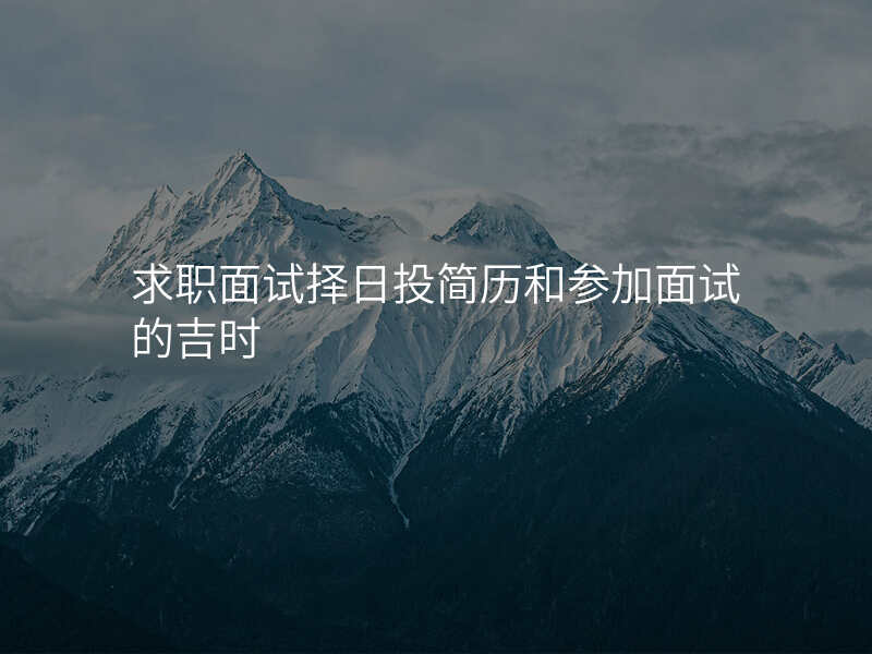 求职面试择日投简历和参加面试的吉时