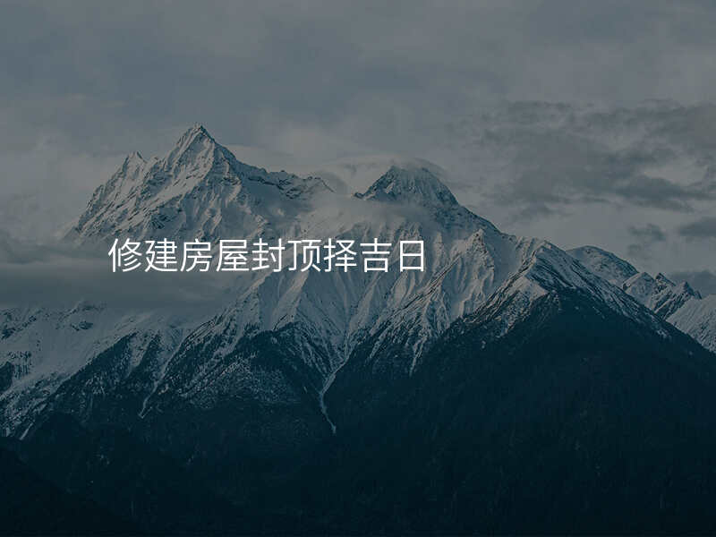 修建房屋封顶择吉日