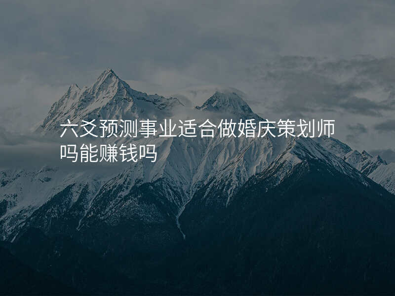 六爻预测事业适合做婚庆策划师吗能赚钱吗