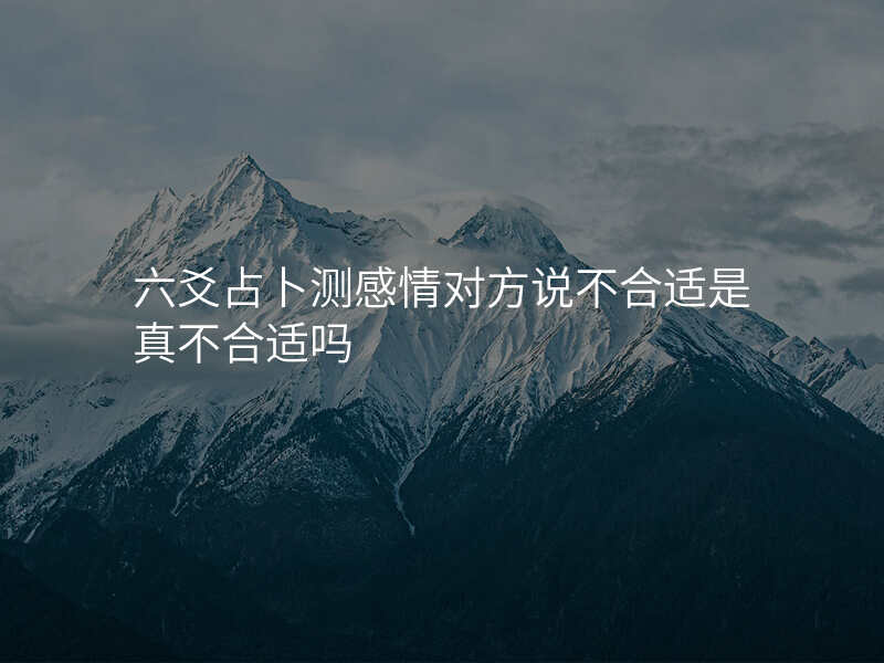 六爻占卜测感情对方说不合适是真不合适吗