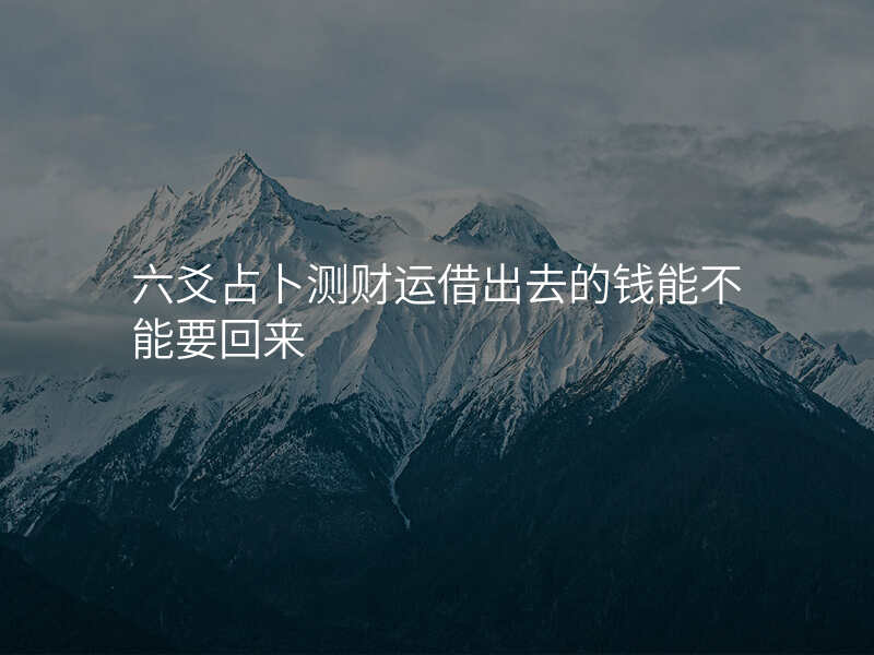 六爻占卜测财运借出去的钱能不能要回来