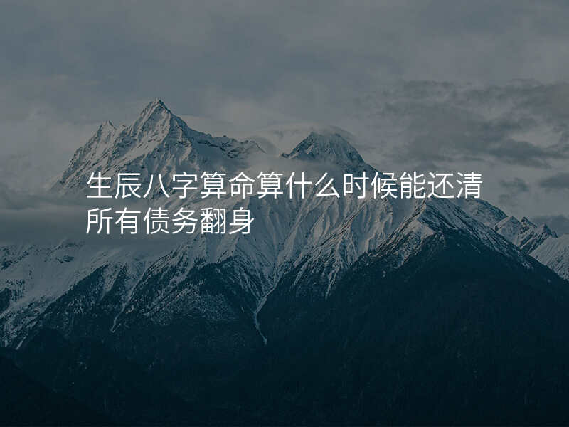 生辰八字算命算什么时候能还清所有债务翻身