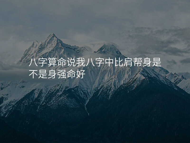 八字算命说我八字中比肩帮身是不是身强命好