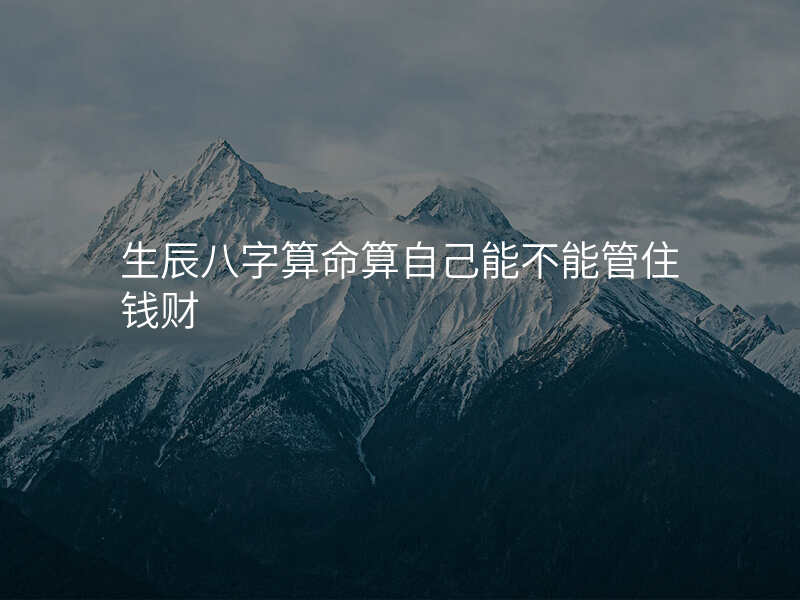 生辰八字算命算自己能不能管住钱财