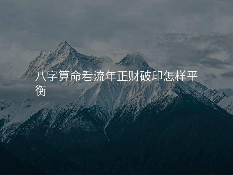 八字算命看流年正财破印怎样平衡