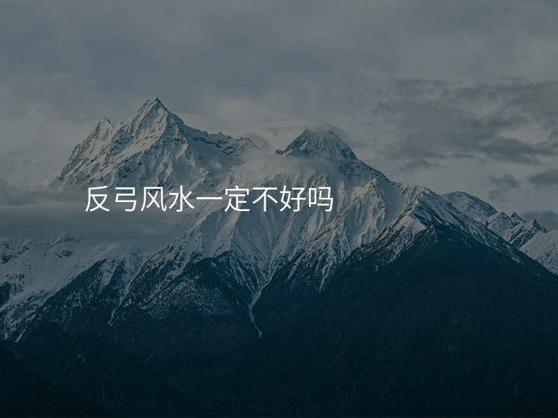 反弓风水一定不好吗
