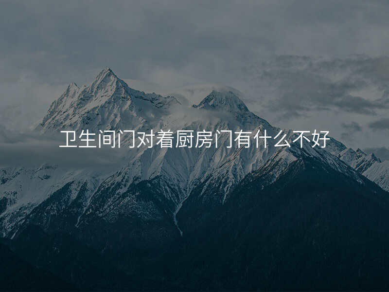 卫生间门对着厨房门有什么不好