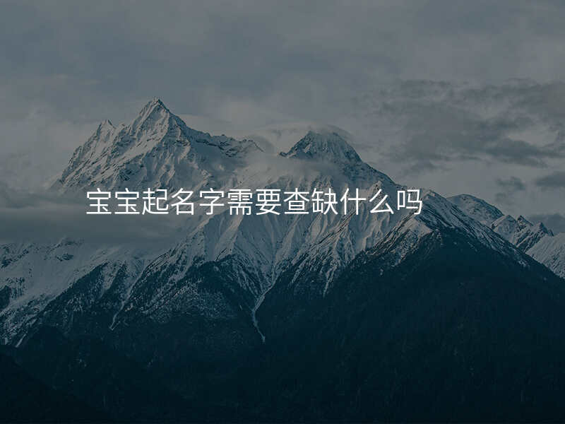 宝宝起名字需要查缺什么吗