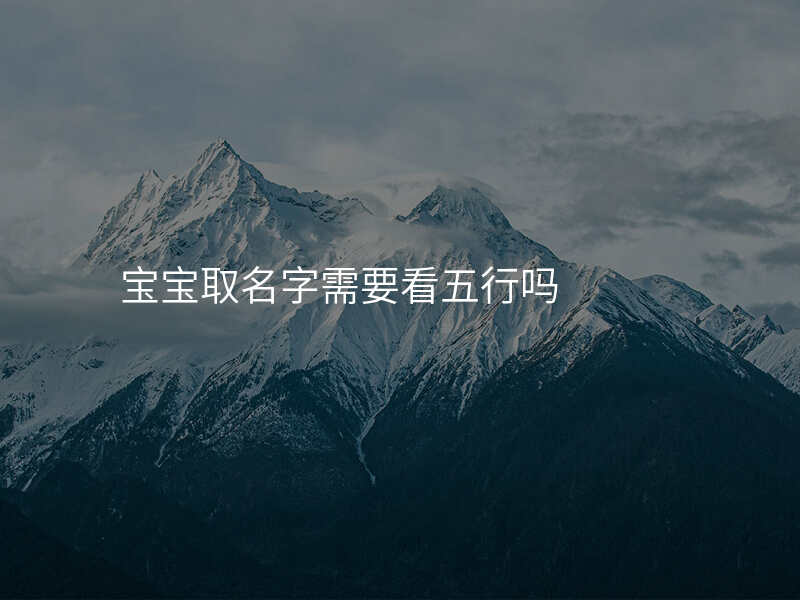 宝宝取名字需要看五行吗