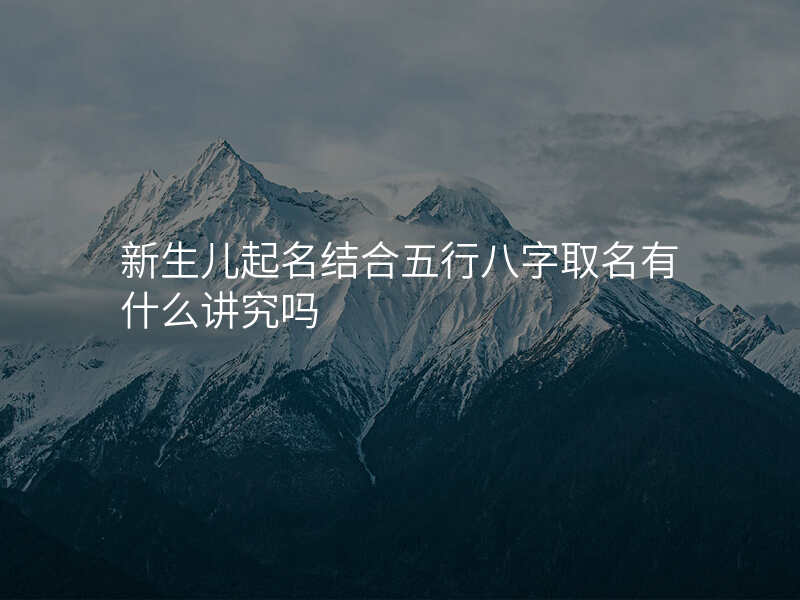 新生儿起名结合五行八字取名有什么讲究吗