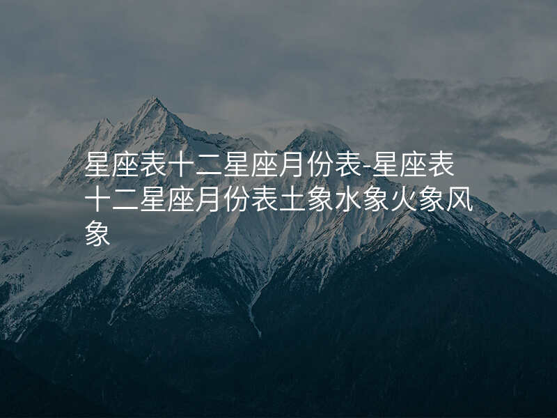 星座表十二星座月份表-星座表十二星座月份表土象水象火象风象