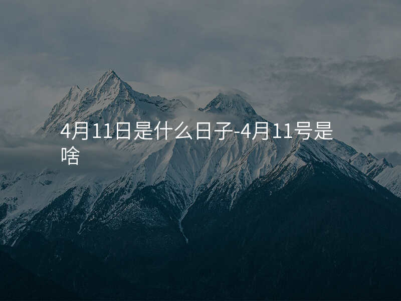 4月11日是什么日子-4月11号是啥