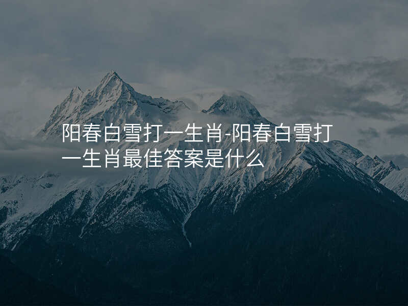 阳春白雪打一生肖-阳春白雪打一生肖最佳答案是什么