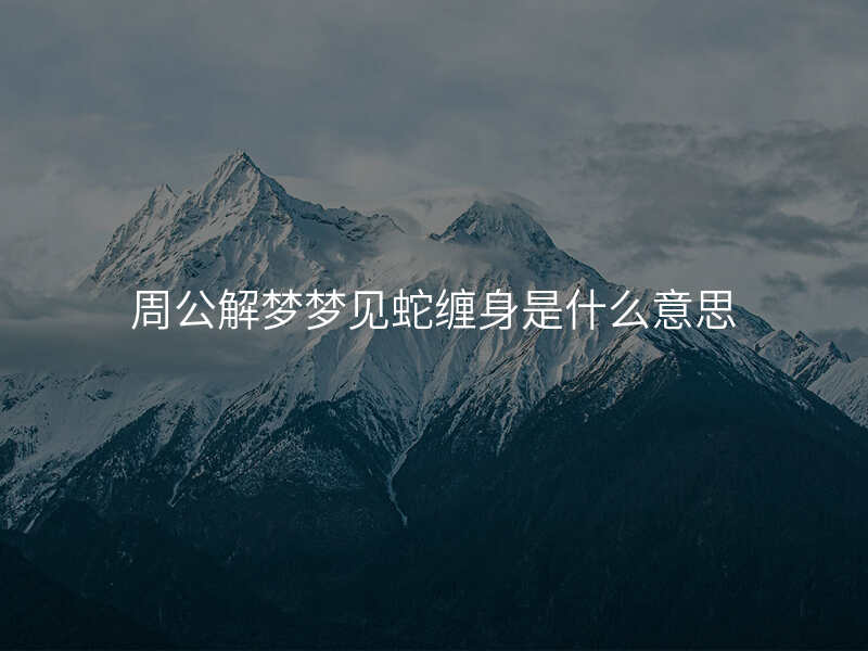 周公解梦梦见蛇缠身是什么意思