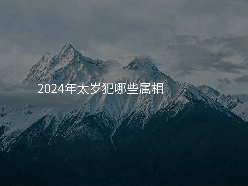 2024年太岁犯哪些属相