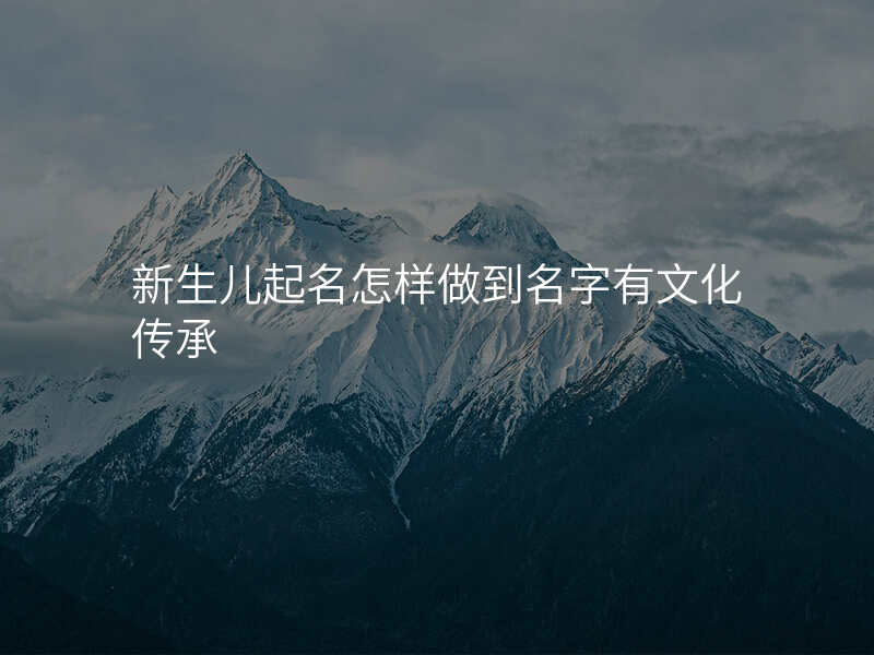 新生儿起名怎样做到名字有文化传承