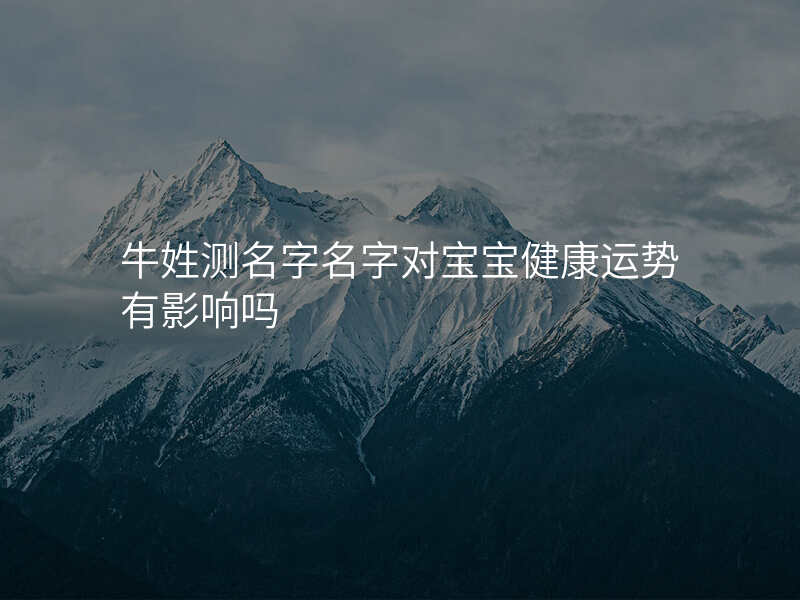 牛姓测名字名字对宝宝健康运势有影响吗