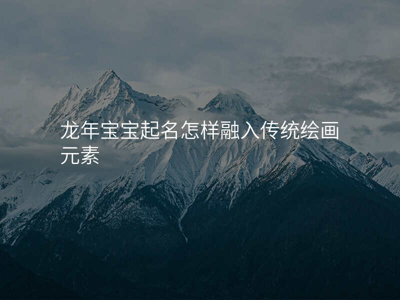 龙年宝宝起名怎样融入传统绘画元素