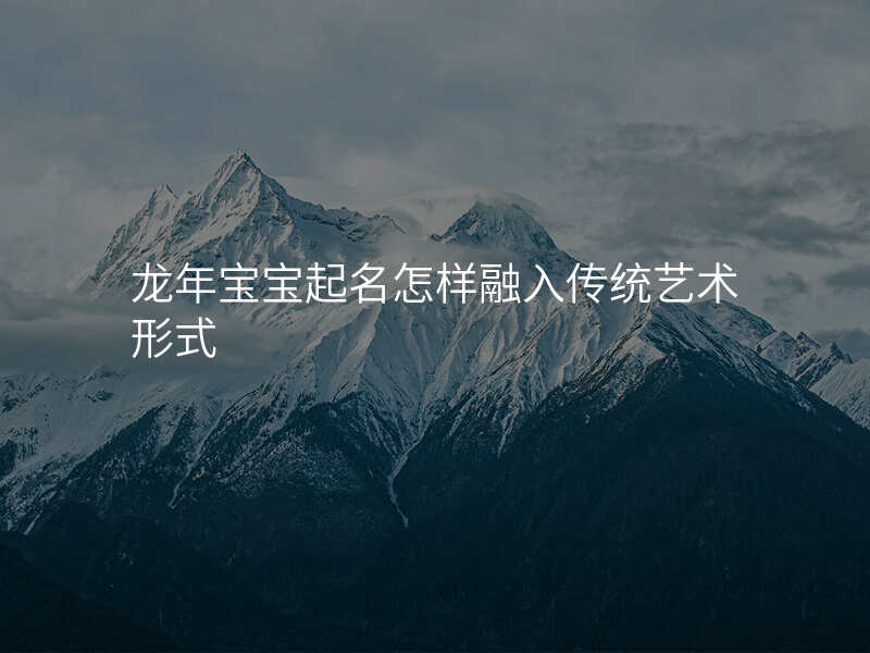龙年宝宝起名怎样融入传统艺术形式