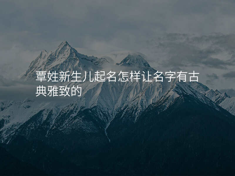 覃姓新生儿起名怎样让名字有古典雅致的