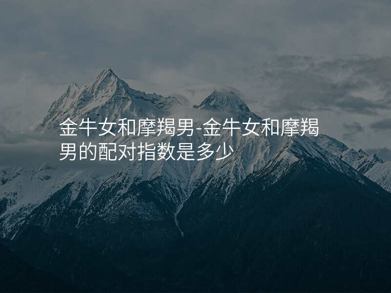 金牛女和摩羯男-金牛女和摩羯男的配对指数是多少