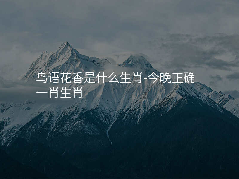 鸟语花香是什么生肖-今晚正确一肖生肖